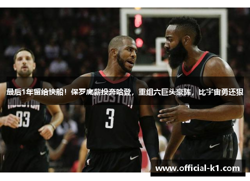 最后1年留给快船！保罗底薪投奔哈登，重组六巨头豪阵，比宇宙勇还狠
